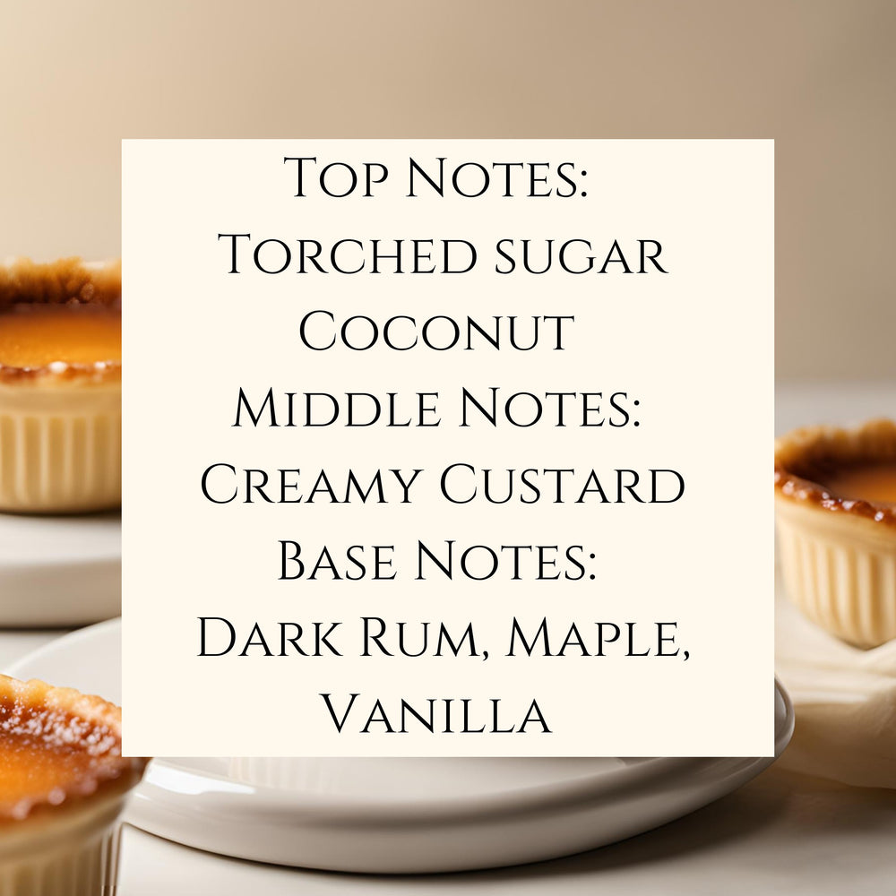 Text fragrance Description for Crème Brulee. Top Notes: Torched sugar Coconut Middle Notes: Creamy Custard Base Notes: Dark Rum, Maple, Vanilla.