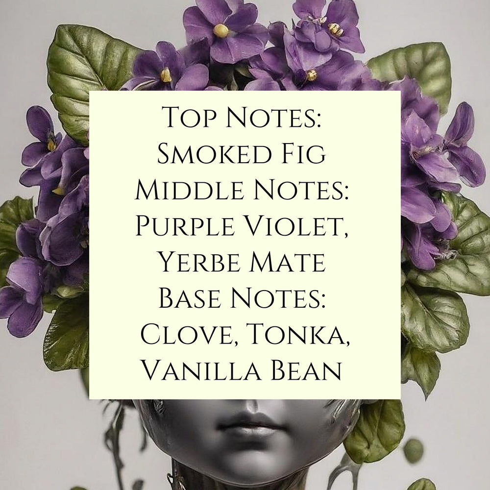 text fragrance Description for Figgy Viola. Top Notes: Smoked Fig Middle Notes: Purple Violet, Yerbe Mate Base Notes: Clove, Tonka, Vanilla Bean.