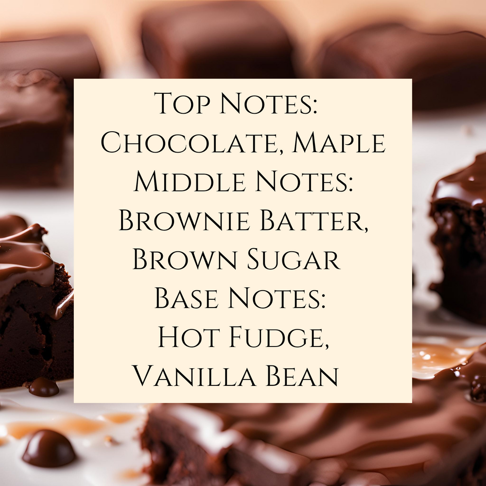 Text fragrance Description for Hot Fudge Brownie. Top Notes:  Chocolate, Maple  Middle Notes:  Brownie Batter, Brown Sugar  Base Notes:  Hot Fudge, Vanilla Bean.