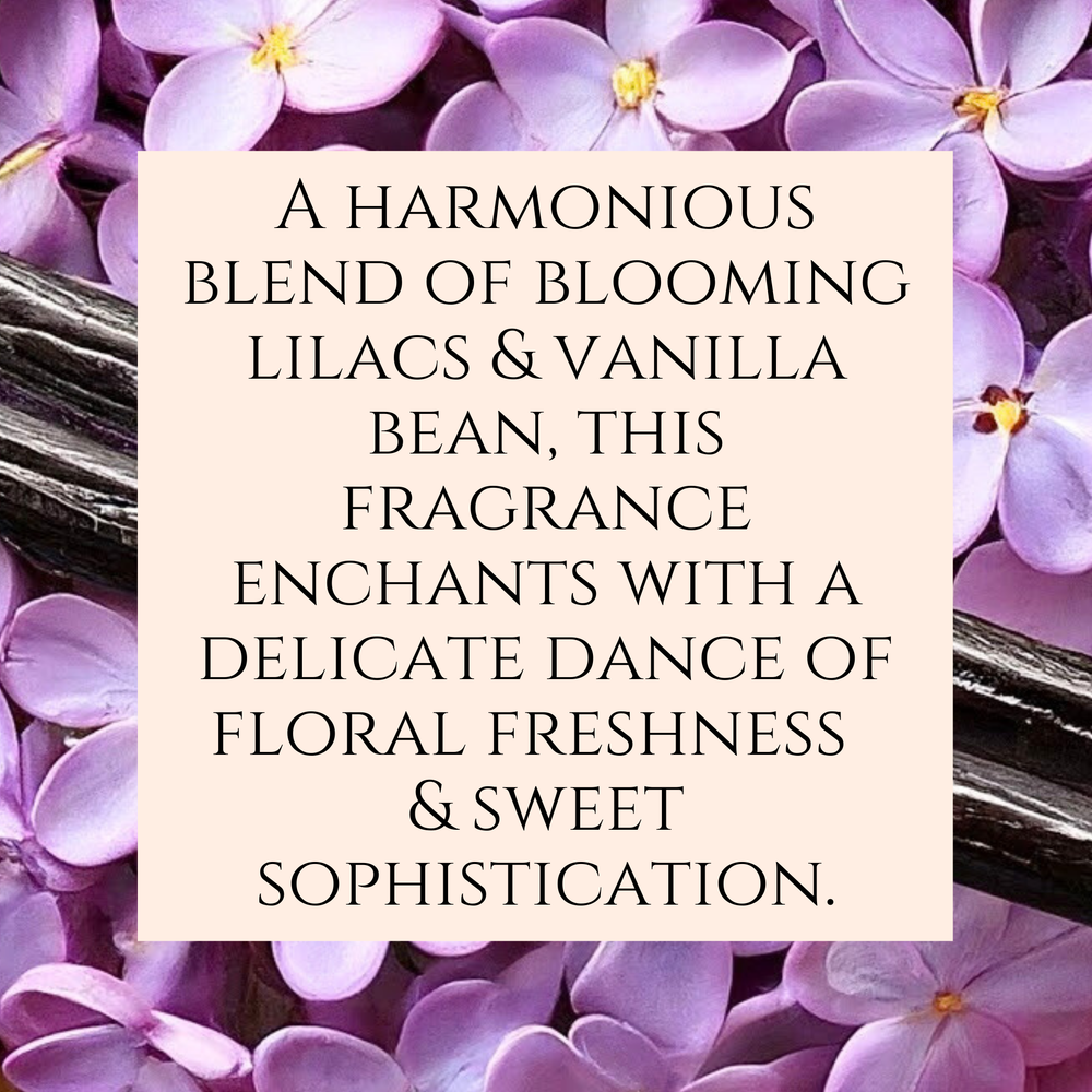 Text fragrance Description for Lilac and Vanilla Bean. A harmonious blend of blooming lilacs & vanilla bean, this  fragrance enchants with a delicate dance of floral freshness sweet sophistication.