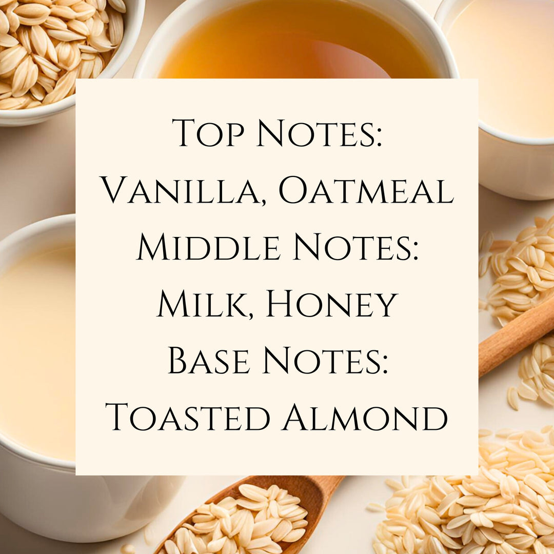 Text fragrance Description for Oatmeal Milk and Honey. Top Notes:
Vanilla, Oatmeal
Middle Notes:
Milk, Honey
Base Notes:
Toasted Almond