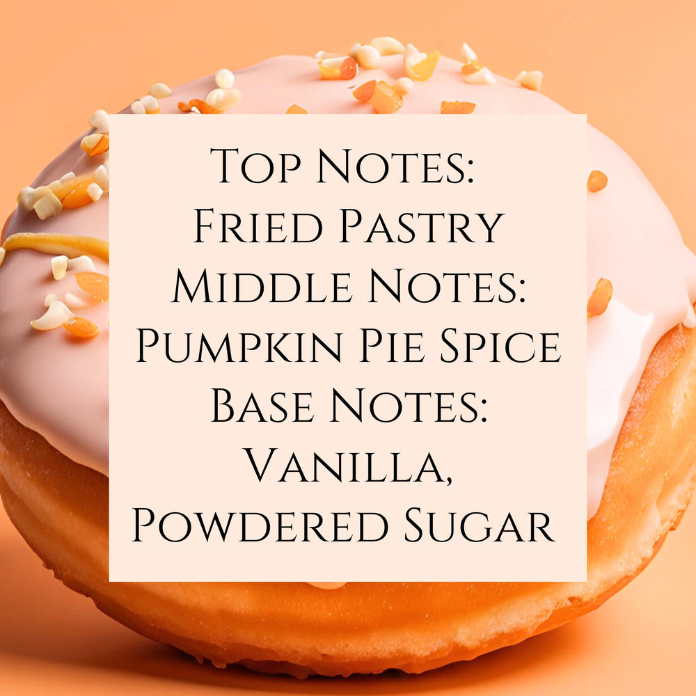 text fragrance Description for Pumpkin Donut. Top Notes: Fried Pastry Middle Notes: Pumpkin Pie Spice Base Notes: Vanilla, Powdered Sugar.